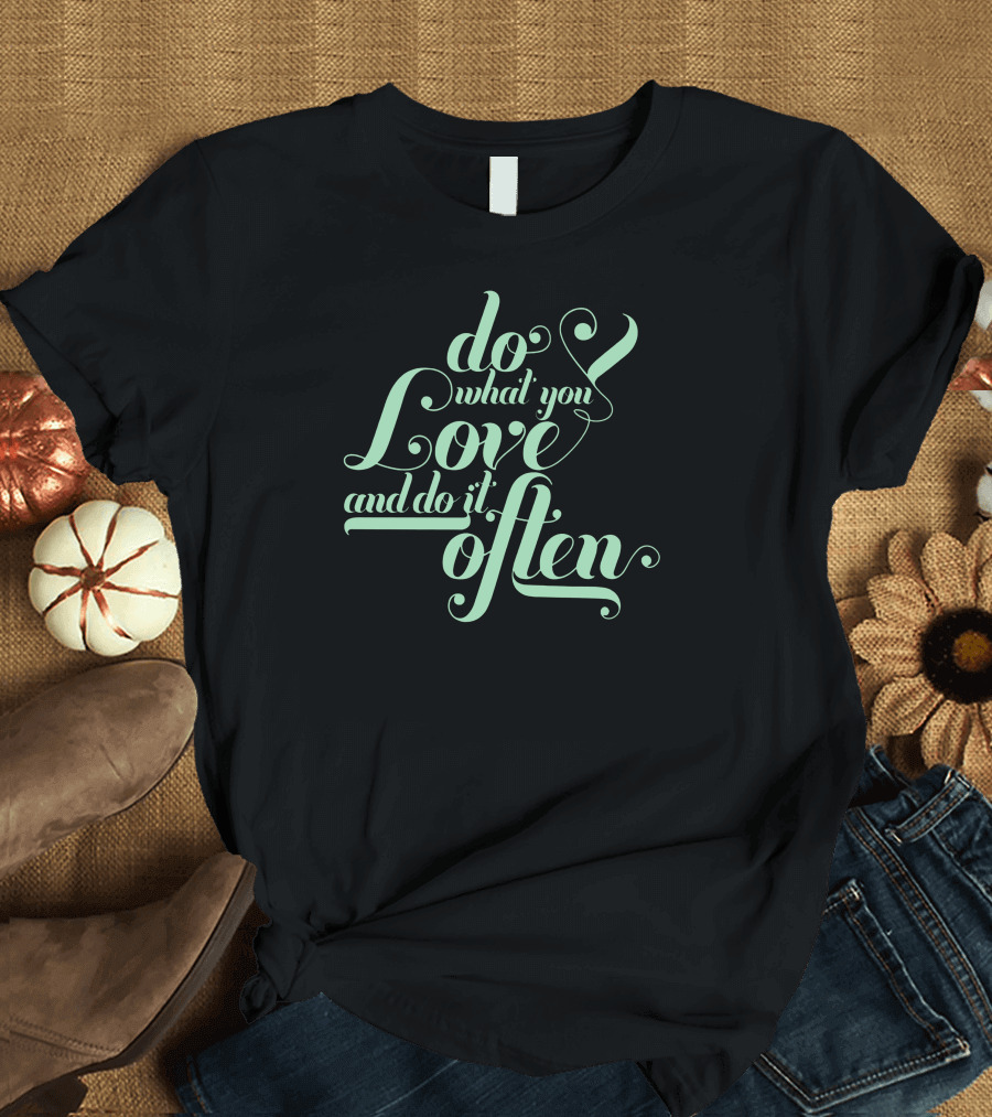 Do What You Love and Do It Often T-Shirt