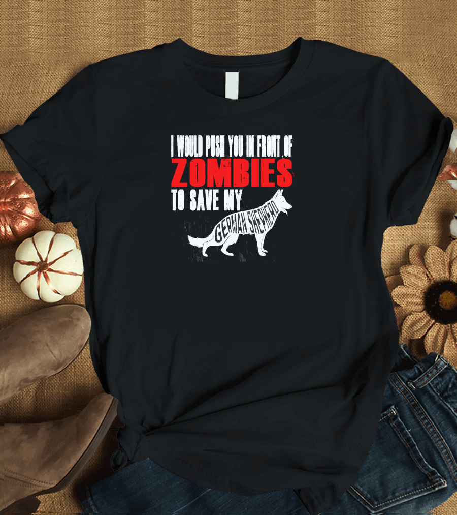 I Would Push You In Front Of Zombies To Save My German Shepherd T-Shirt