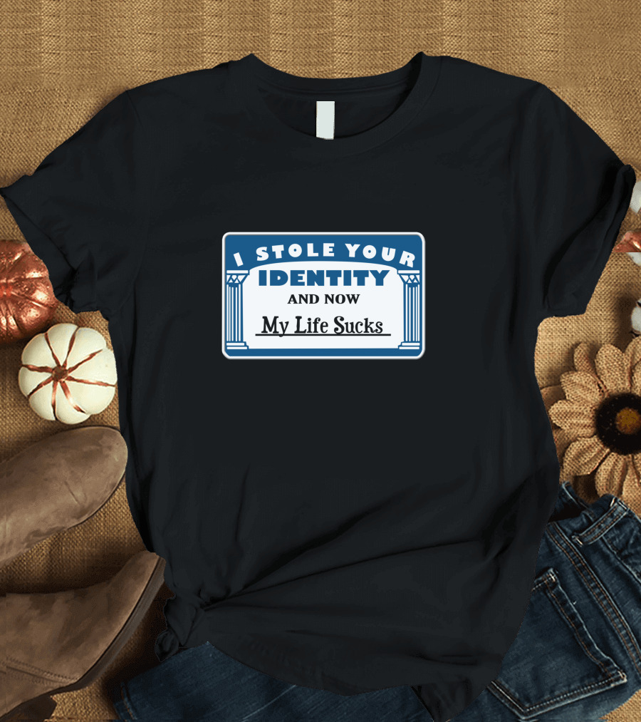 I Stole Your Identity And Now My Life Sucks Identity Text with Column Frame T-Shirt