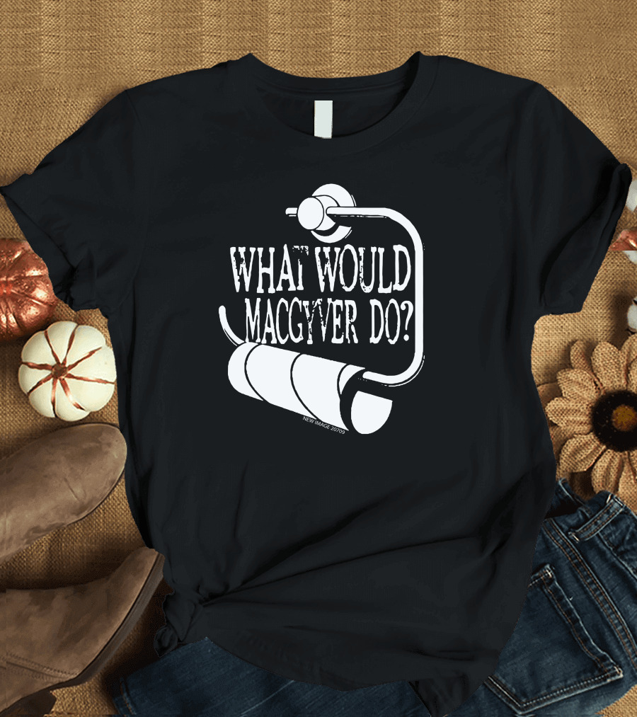 What Would MacGyver Do Toilet Paper Holder Humor T-Shirt