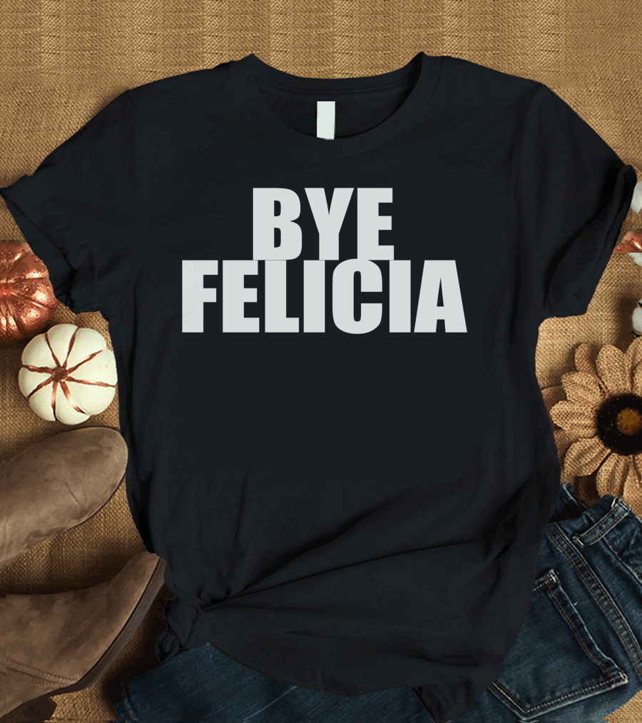 Bye Felicia Bold Statement 90s Pop Culture Reference T-Shirt