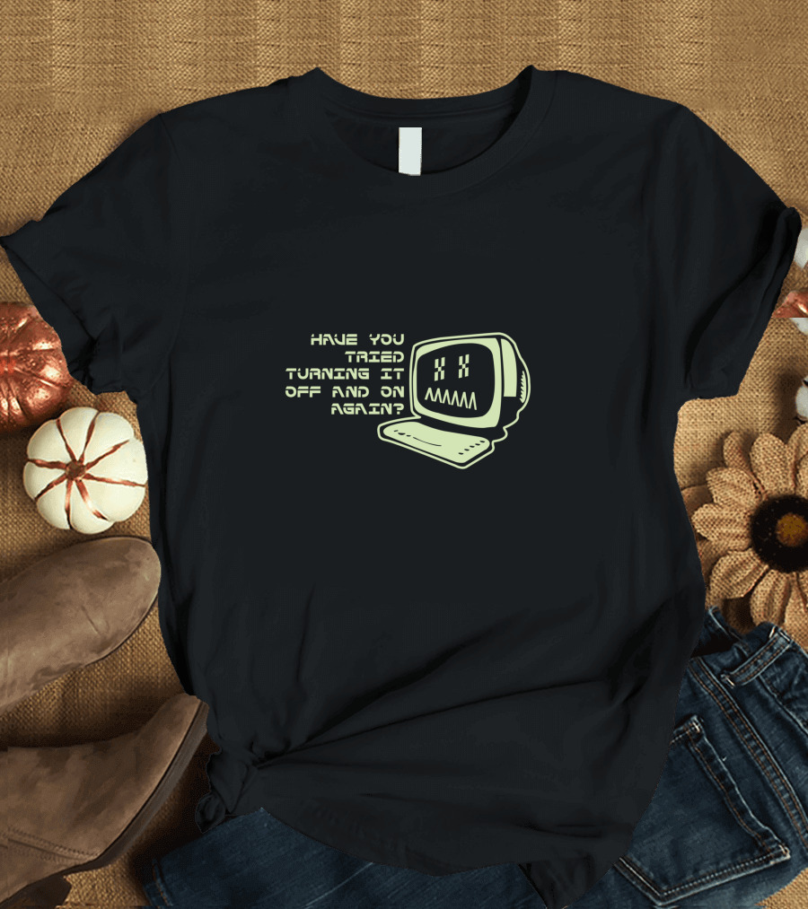 Have You Tried Turning It Off and On Again Computer Programmer Geek T-Shirt
