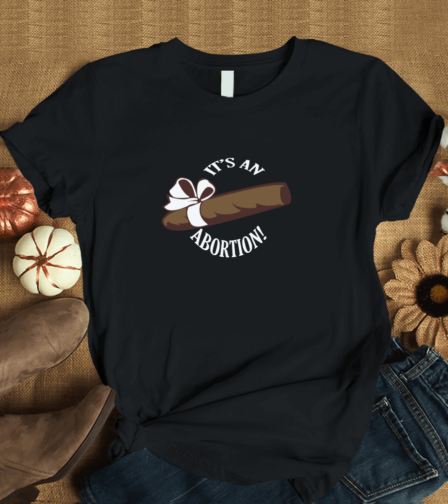 IT'S AN ABORTION CIGAR WITH BOW T-Shirt