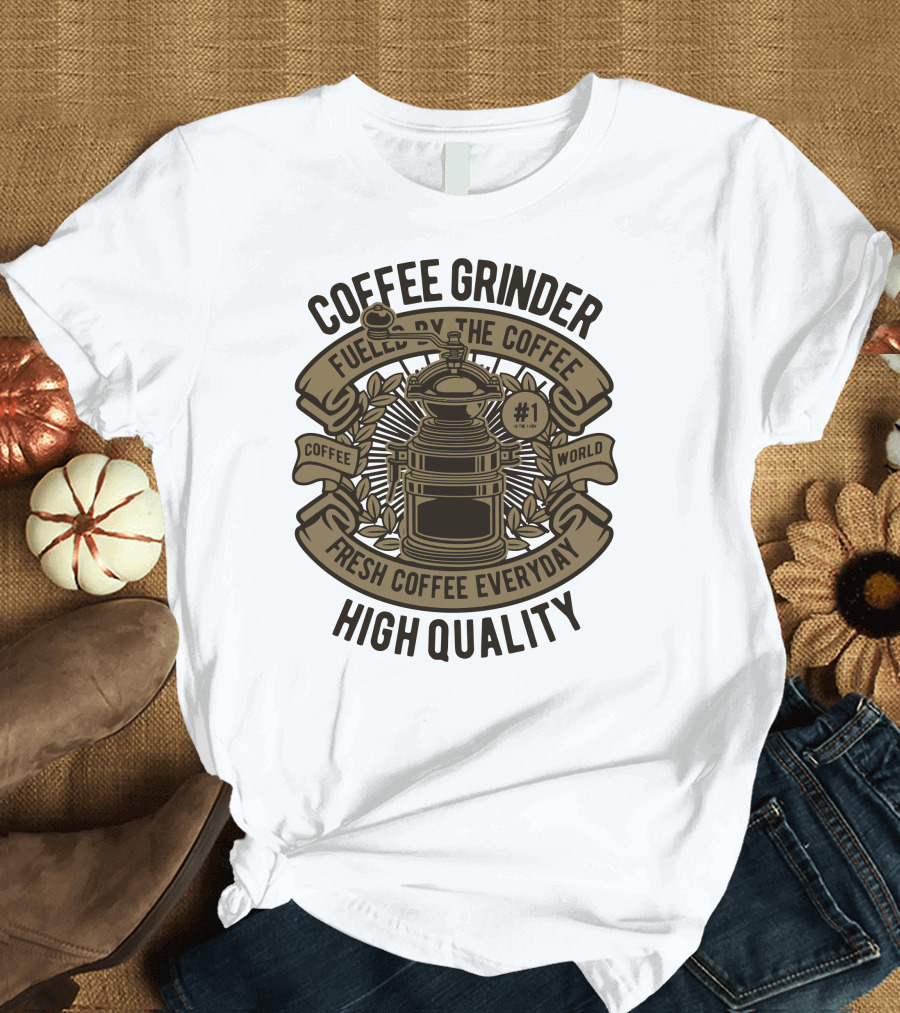 Coffee Grinder Fueled by the Coffee Fresh Coffee Everyday High Quality T-Shirt