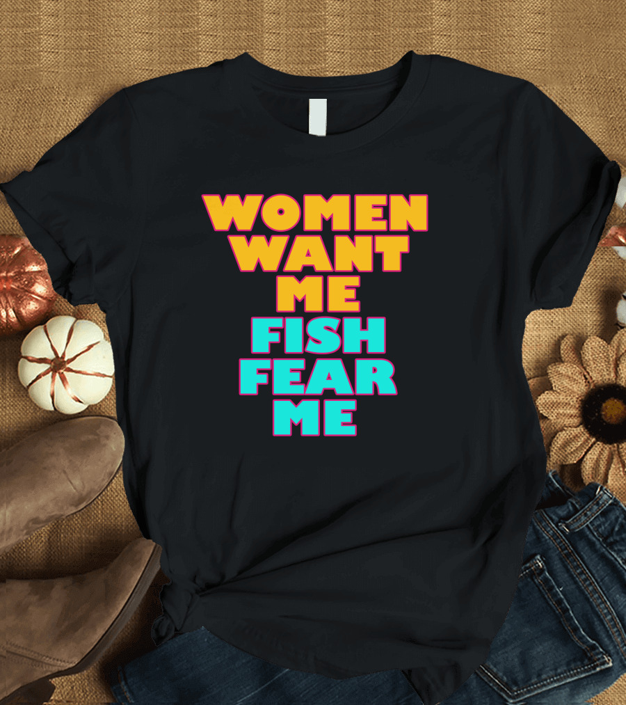 Women Want Me Fish Fear Me T-Shirt