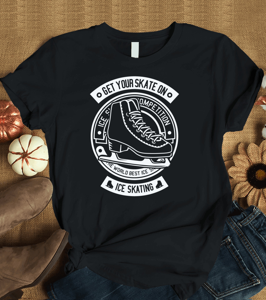 Get Your Skate On Ice Skating Competition The World Best Ice Skate T-Shirt