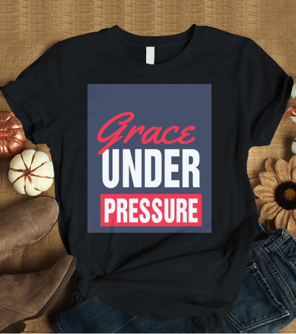 T-Shirt: Grace Under Pressure T-Shirt Grace Under Pressure T-Shirt