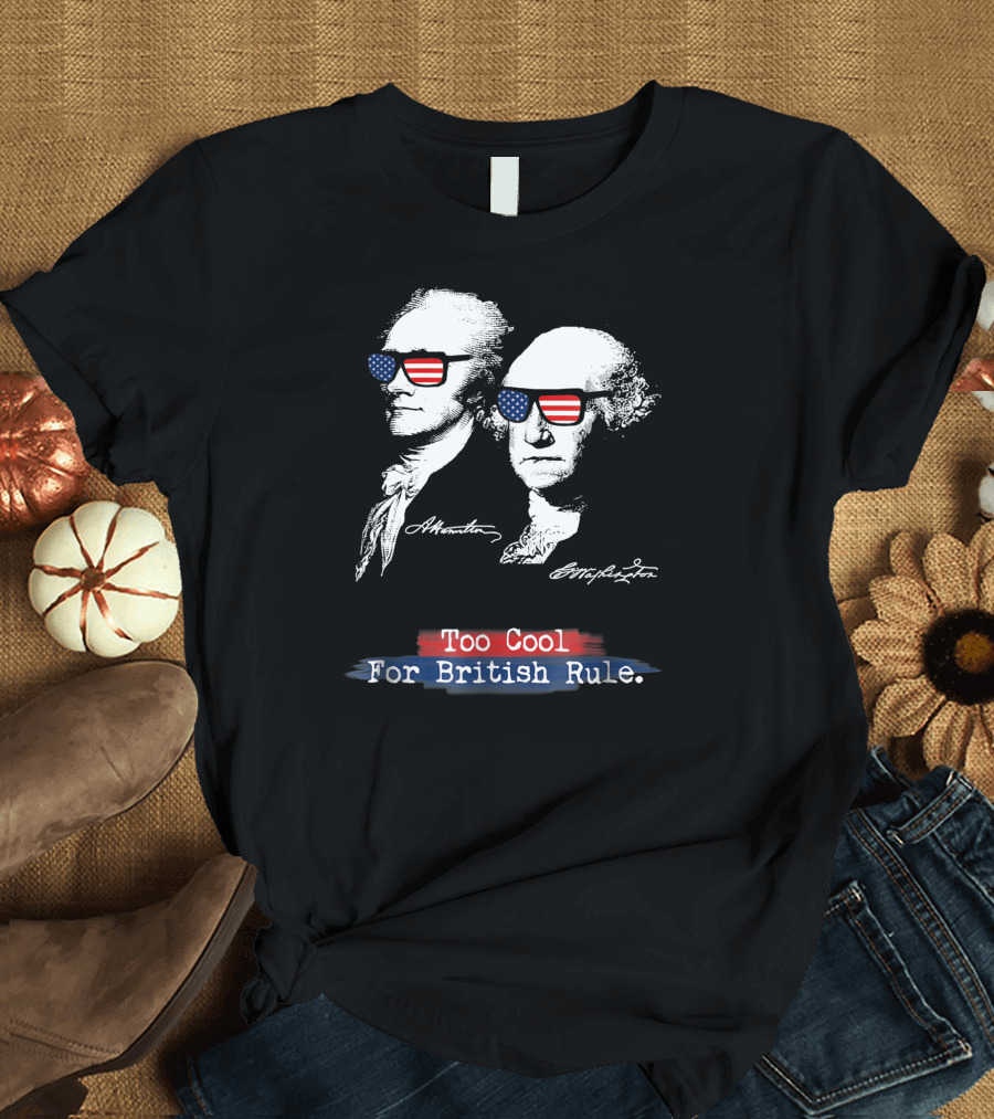 Too Cool For British Rule Hamilton Washington American Flag Sunglasses T-Shirt