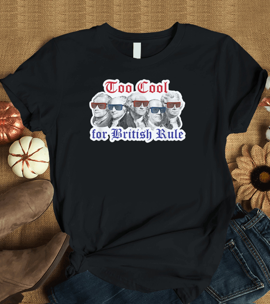 Too Cool for British Rule Hamilton Washington Jefferson Franklin T-Shirt