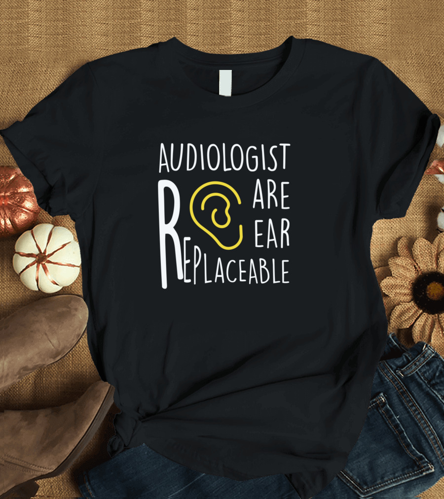 Audiologist Are Ear Replaceable Audiology T-Shirt