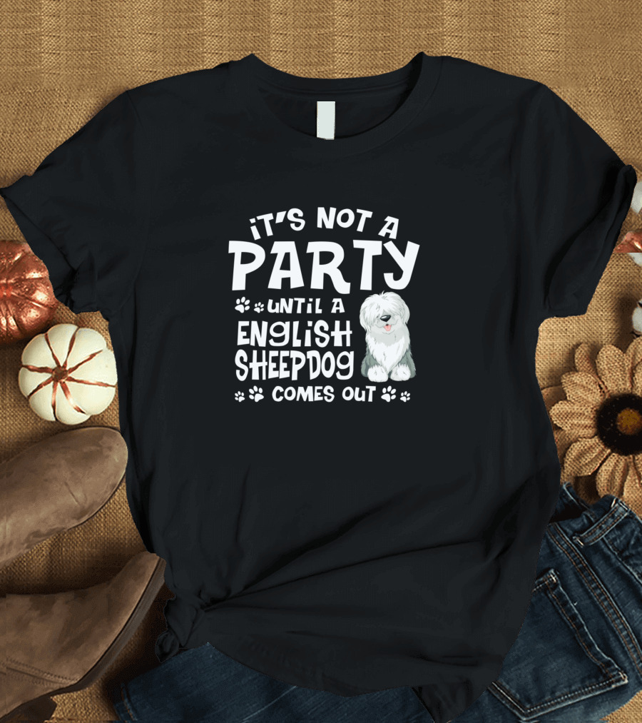 It's Not a Party Until a English Sheepdog Comes Out T-Shirt