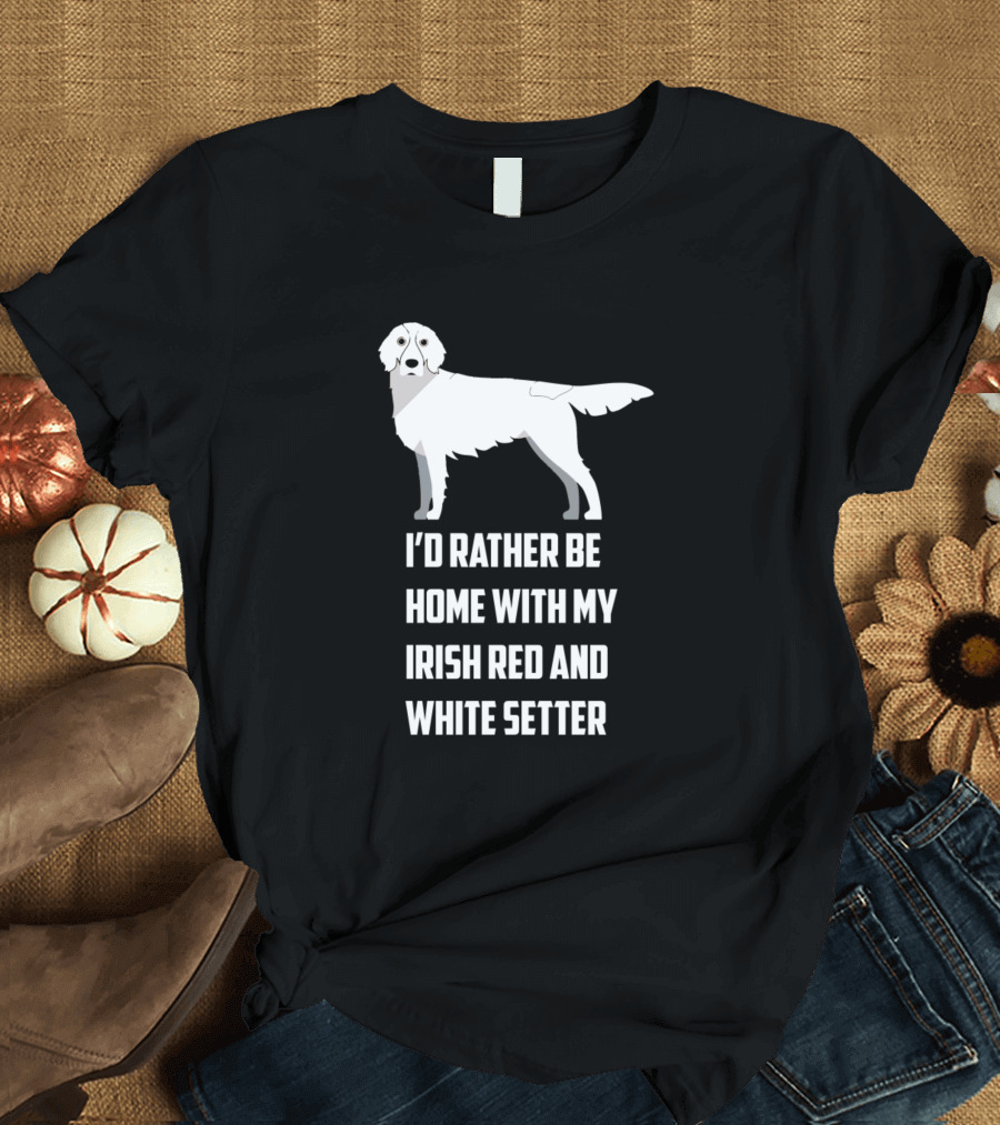 I'd Rather Be Home With My Irish Red And White Setter Dog T-Shirt