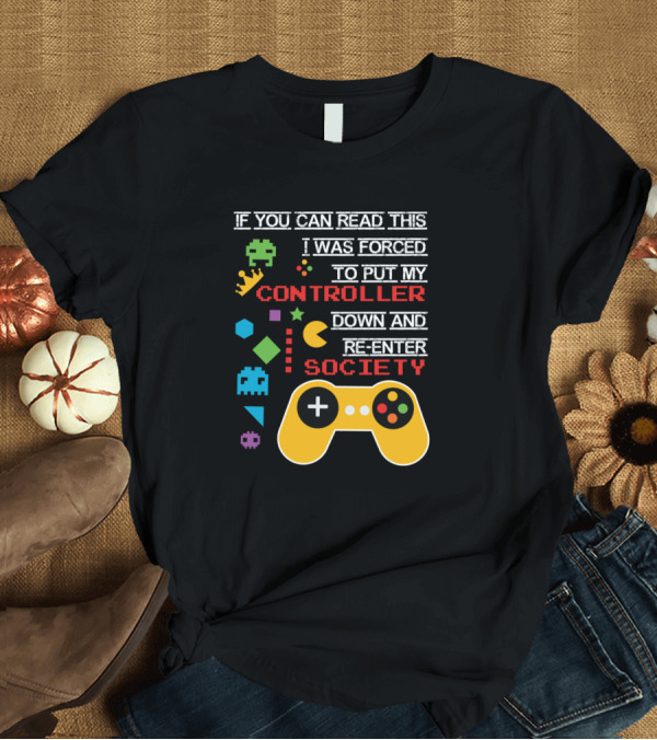 T-Shirt: If You Can Read This I Was Forced to Put My Controller Down and Re-Enter Society Pac-Man Space Invaders Gaming Controller T-Shirt If You Can Read This I Was Forced to Put My Controller Down and Re-Enter Society Pac-Man Space Invaders Gaming Controller T-Shirt