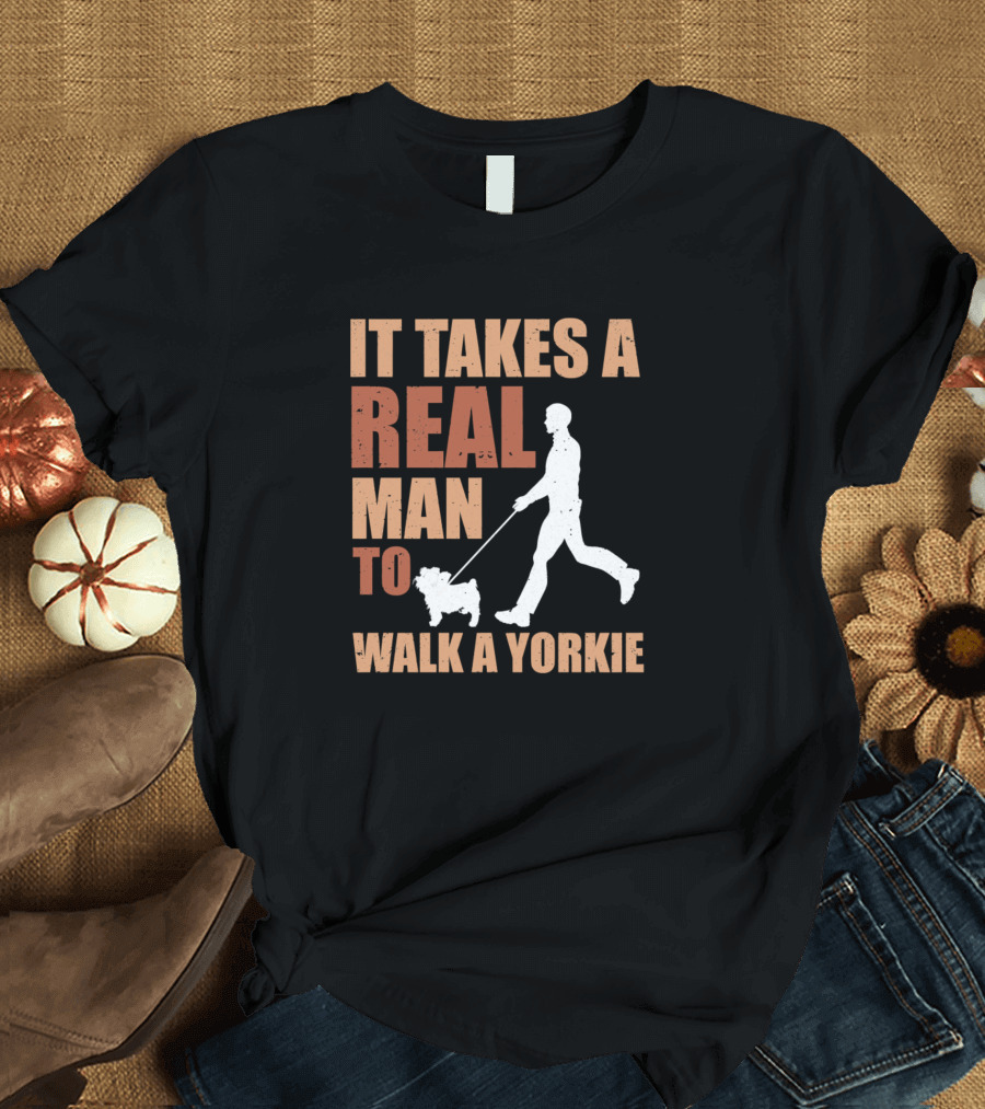 It Takes a Real Man to Walk a Yorkie Dog Puppy Pet Fur T-Shirt
