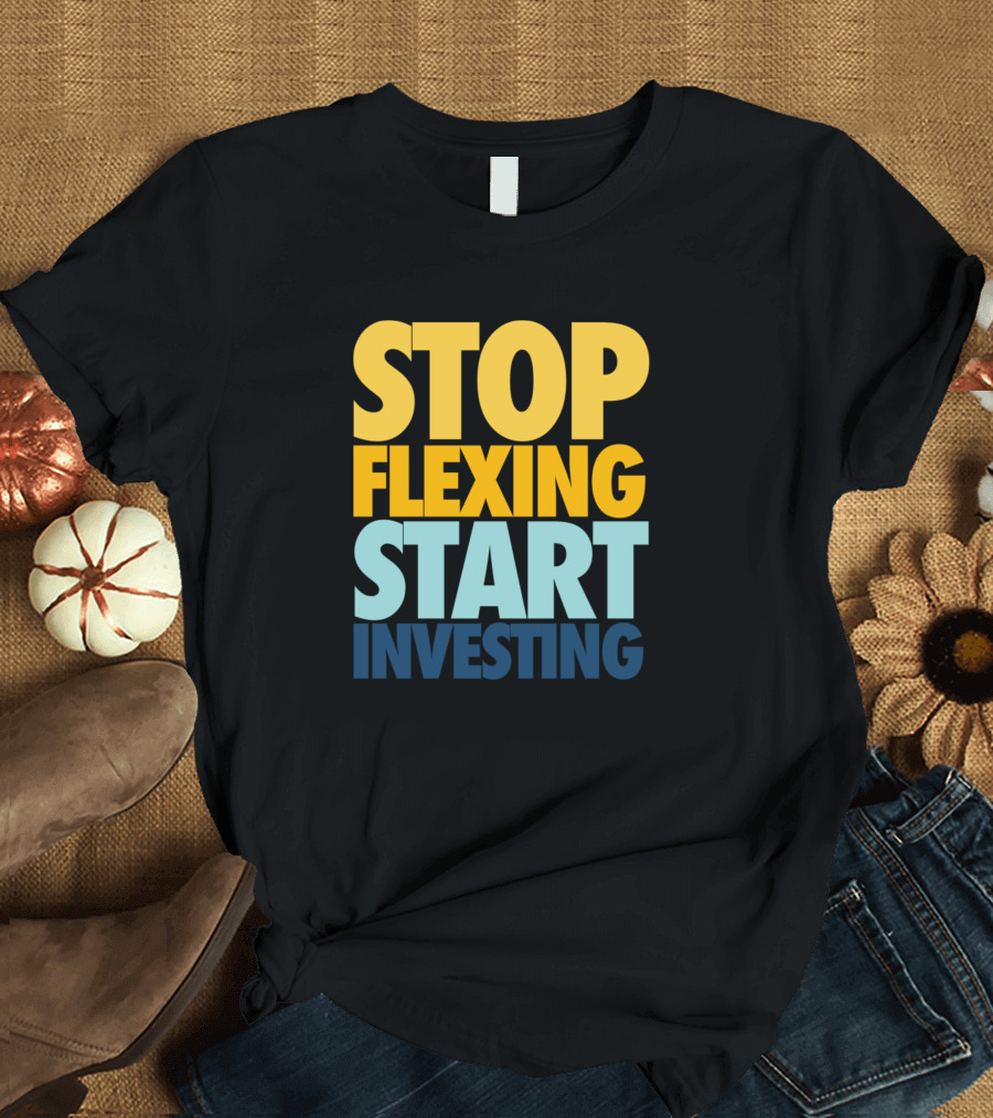 Stop Flexing Start Investing Bold Motivational Wealth Building Message T-Shirt