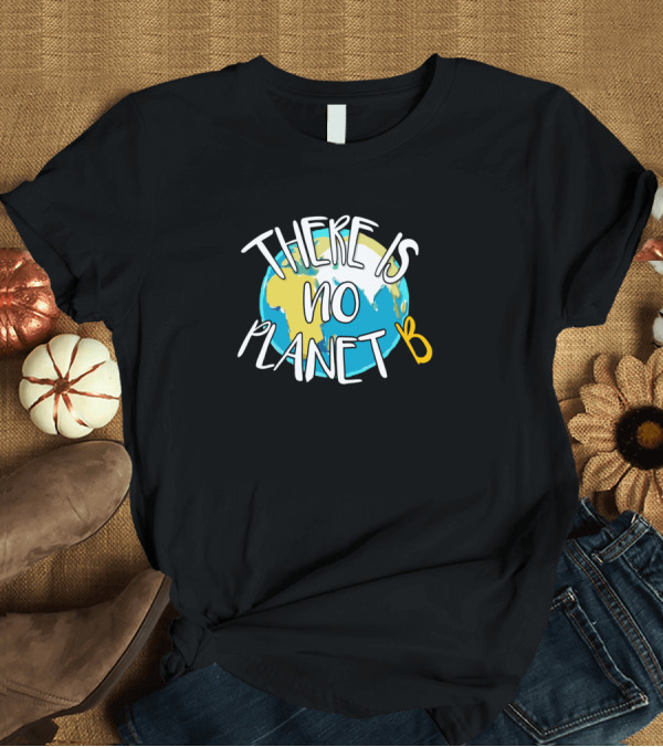 T-Shirt: There Is No Planet B Earth Awareness T-Shirt There Is No Planet B Earth Awareness T-Shirt