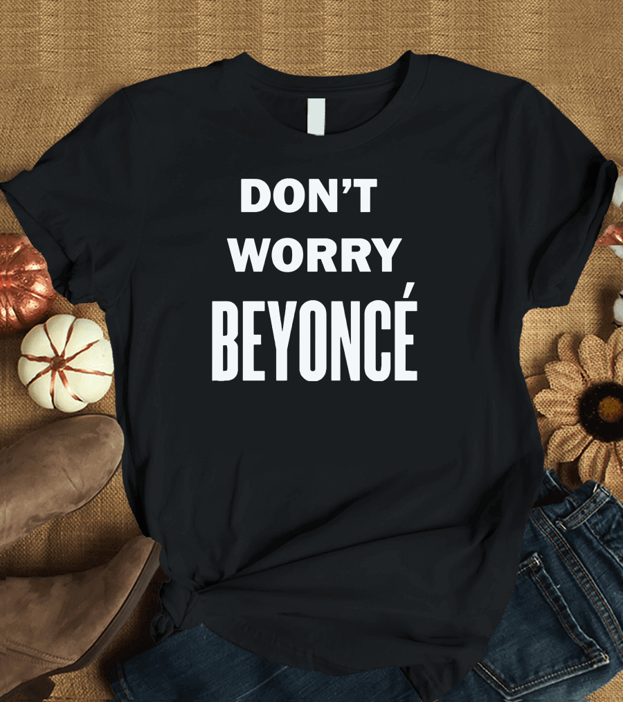DON'T WORRY BEYONCÉ T-Shirt