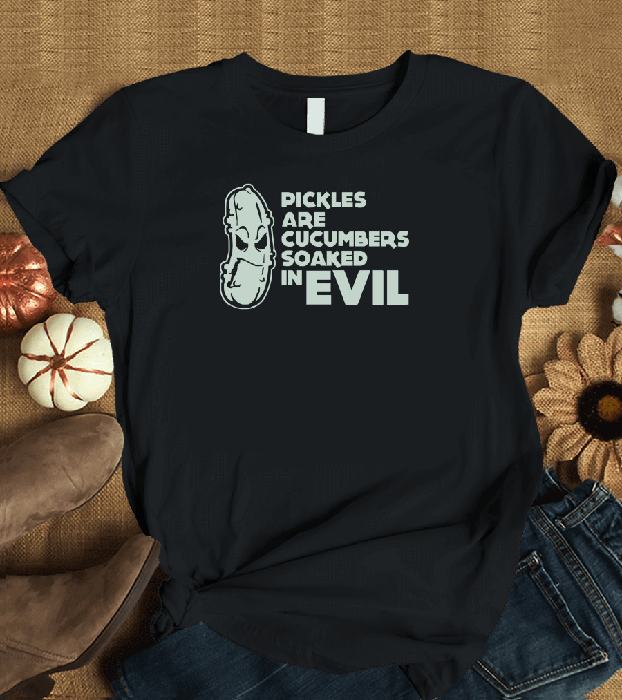 Pickles Are Cucumbers Soaked In Evil T-Shirt