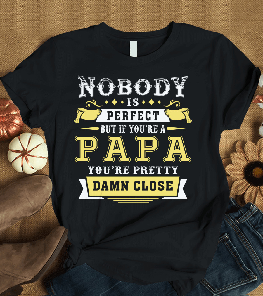 Nobody Is Perfect But If You're A Papa You're Pretty Damn Close T-Shirt