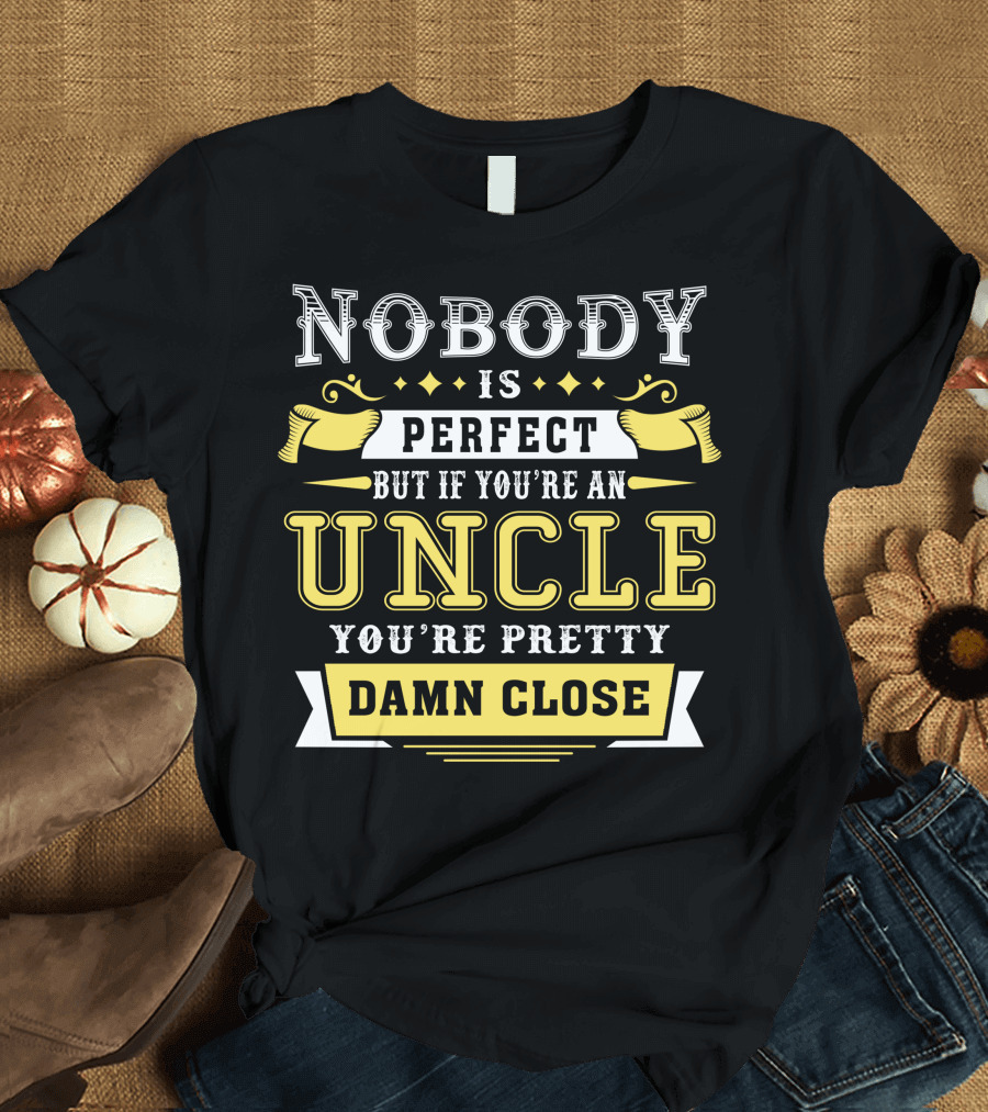 Nobody Is Perfect But If You're An Uncle You're Pretty Damn Close T-Shirt