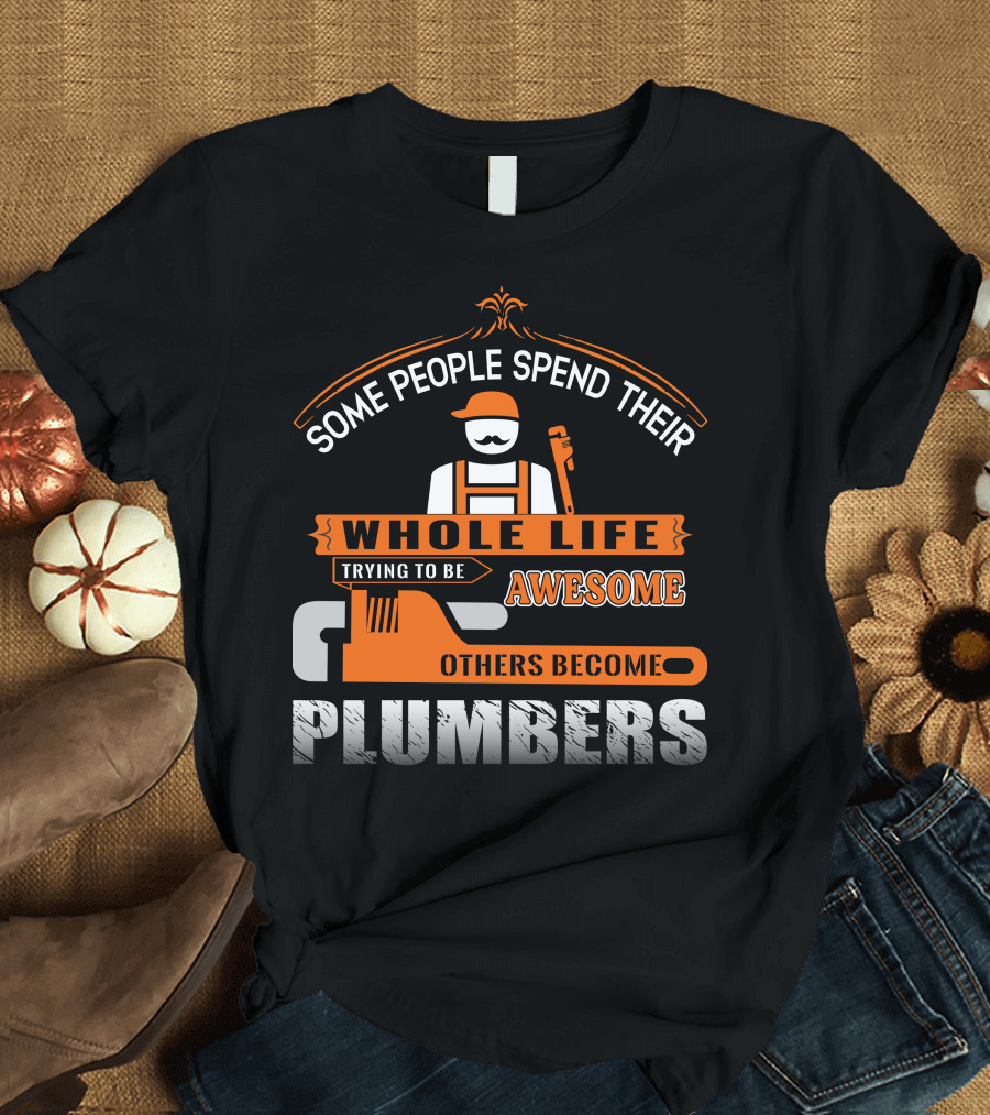 Some People Spend Their Whole Life Trying to Be Awesome Others Become Plumbers T-Shirt