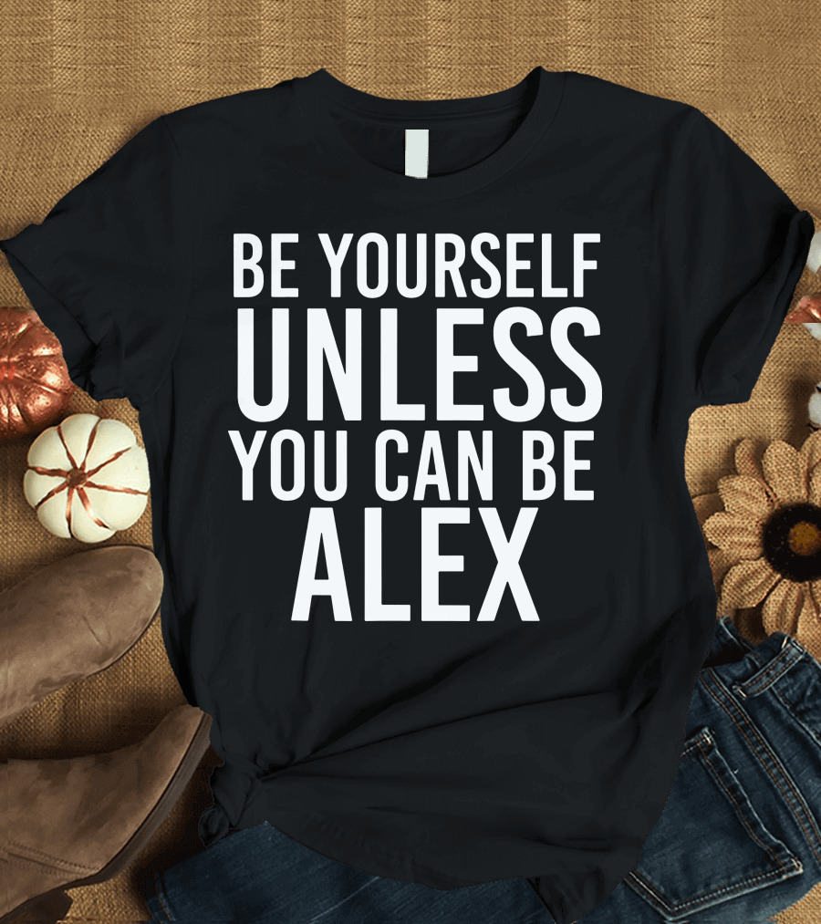 Be Yourself Unless You Can Be Alex Funny White T-Shirt