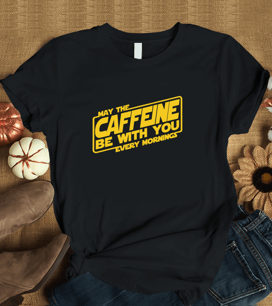 May the Caffeine Be With You Every Mornings T-Shirt