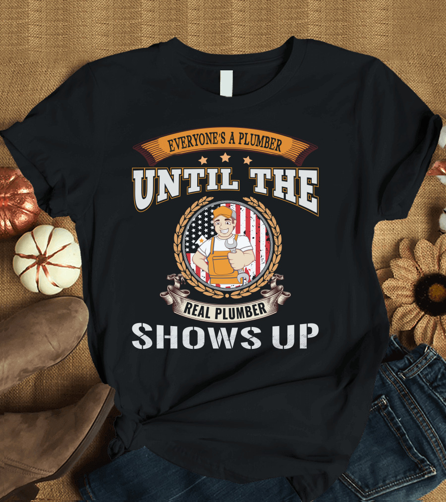 EVERYONE'S A PLUMBER UNTIL THE REAL PLUMBER SHOWS UP T-Shirt