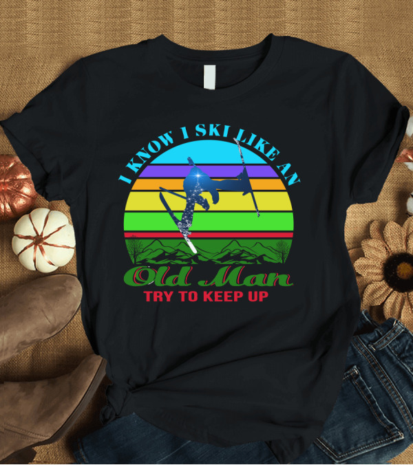 T-Shirt: I Know I Ski Like An Old Man Try To Keep Up Skiing Jumping Retro Mountains T-Shirt I Know I Ski Like An Old Man Try To Keep Up Skiing Jumping Retro Mountains T-Shirt