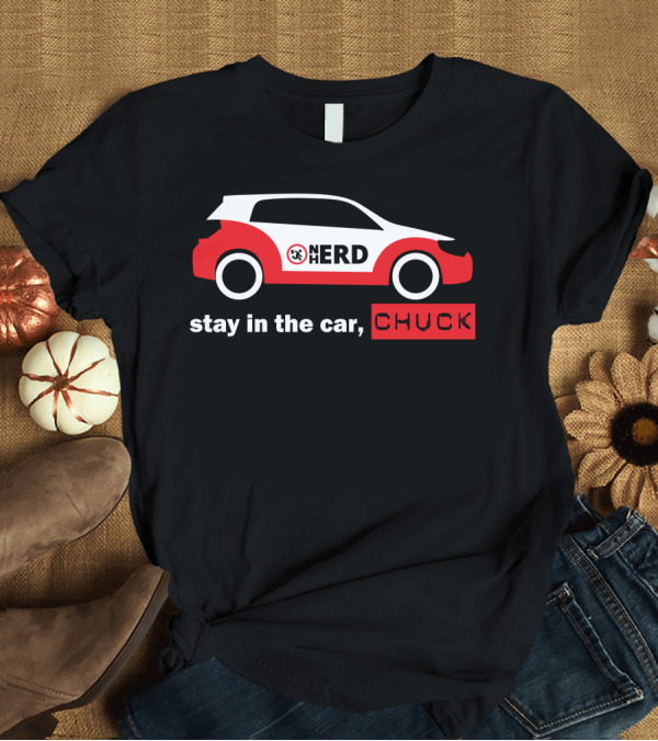 T-Shirt: Stay In The Car Chuck Nerd Car T-Shirt Stay In The Car Chuck Nerd Car T-Shirt