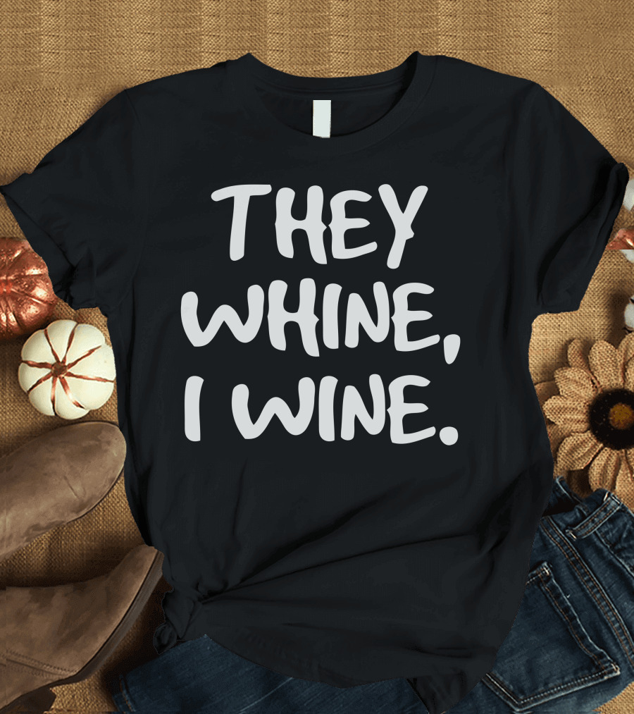 They Whine I Wine Humorous Quote for Wine Lovers T-Shirt