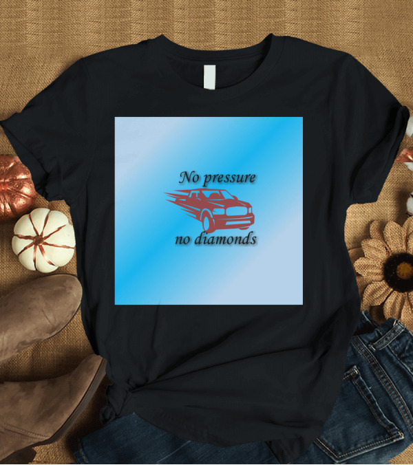 T-Shirt: No Pressure No Diamonds Speeding Car T-Shirt No Pressure No Diamonds Speeding Car T-Shirt
