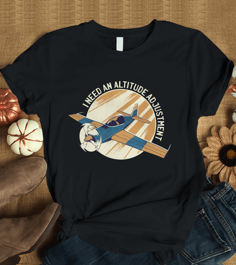 I Need An Altitude Adjustment Airplane Flying T-Shirt