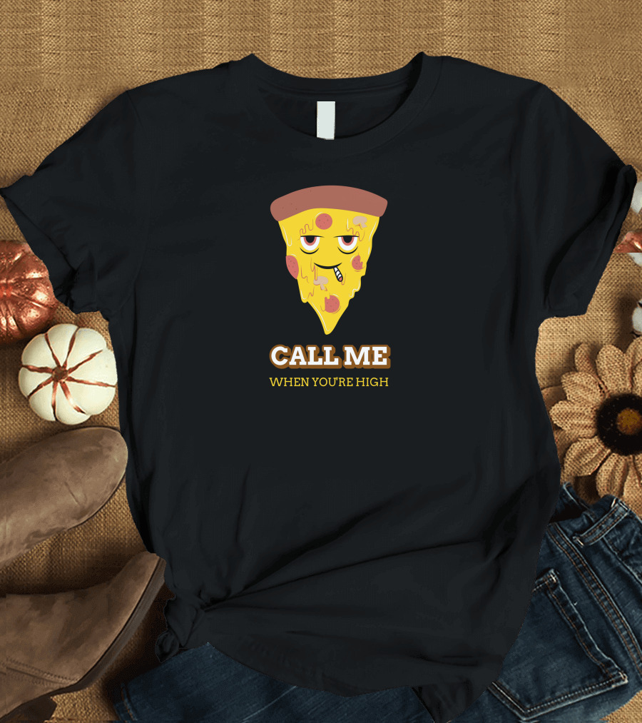 CALL ME WHEN YOU'RE HIGH Pizza Slice T-Shirt