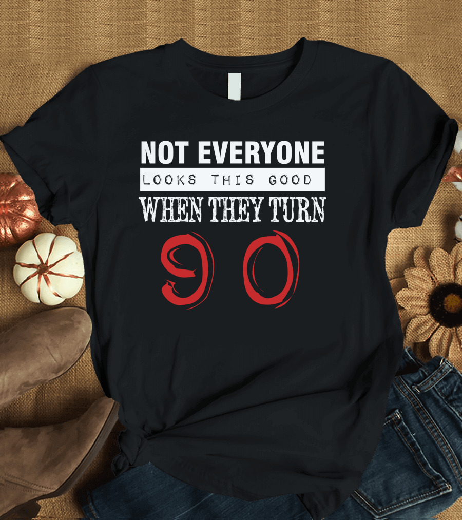 Not Everyone Looks This Good When They Turn 90 T-Shirt