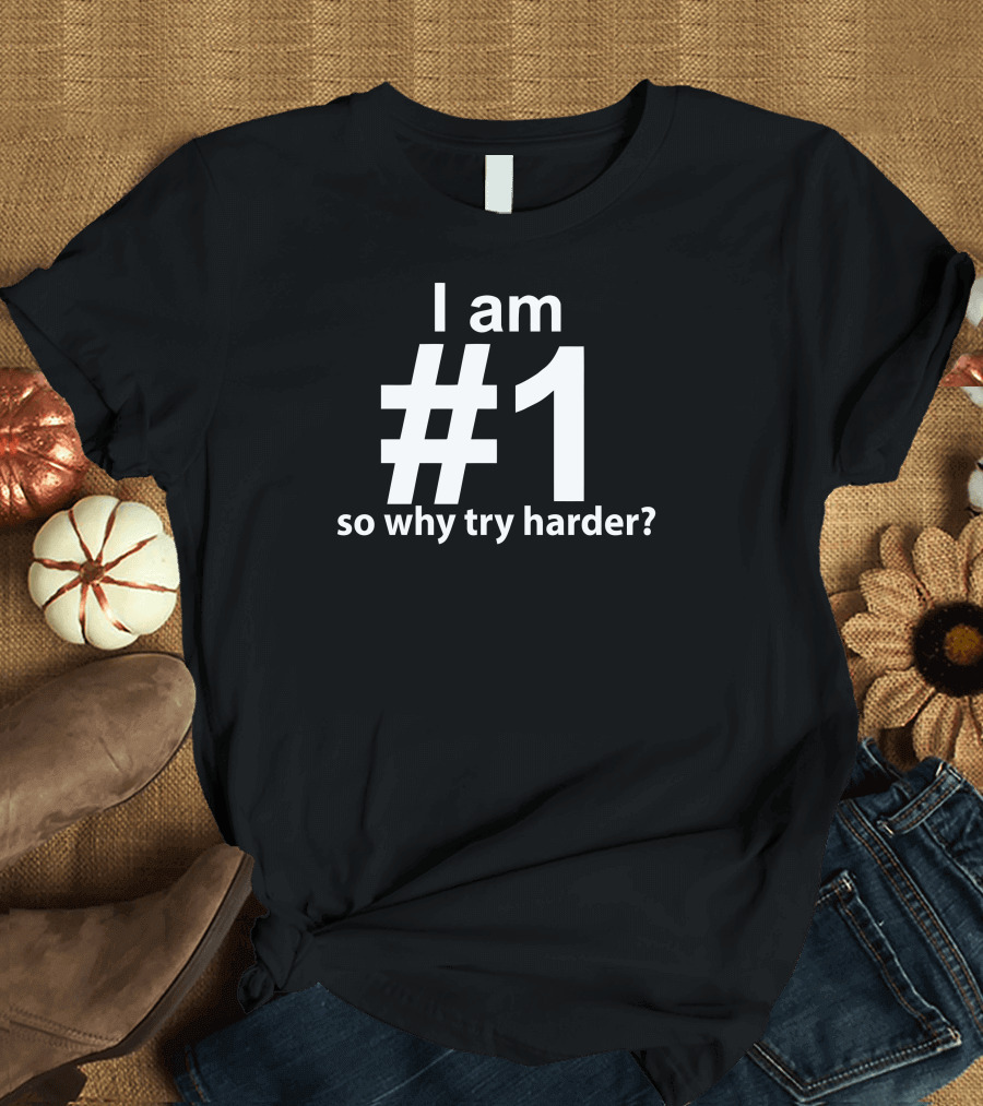 I Am Number #1 So Why Try Harder Funny T-Shirt