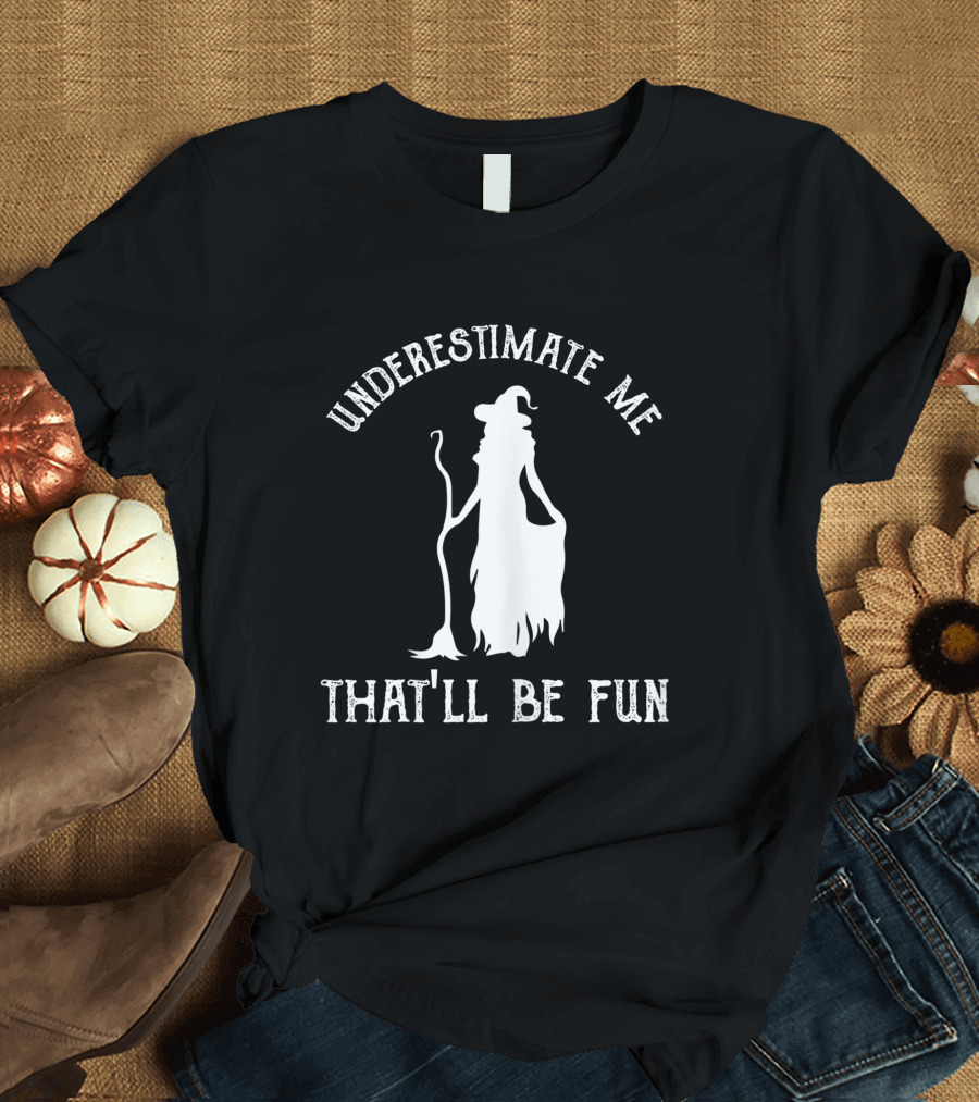 Underestimate Me That'll Be Fun Funny Witch T-Shirt