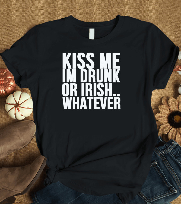 T-Shirt: Kiss Me I'm Drunk or Irish Whatever T-Shirt Kiss Me I'm Drunk or Irish Whatever T-Shirt