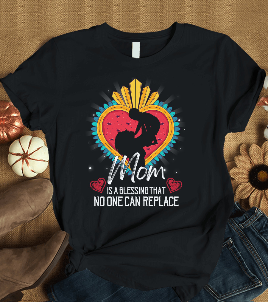 Mom Is A Blessing That No One Can Replace Heart T-Shirt