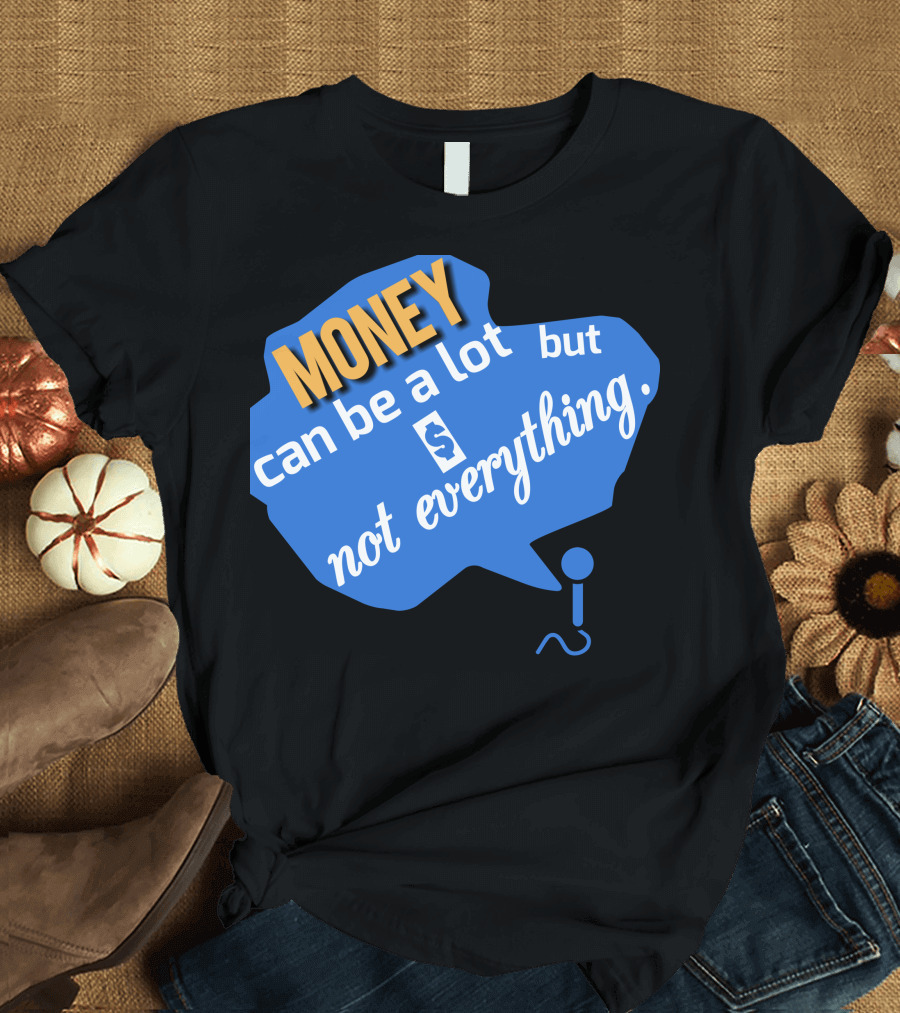 MONEY Can Be A Lot But Not Everything T-Shirt
