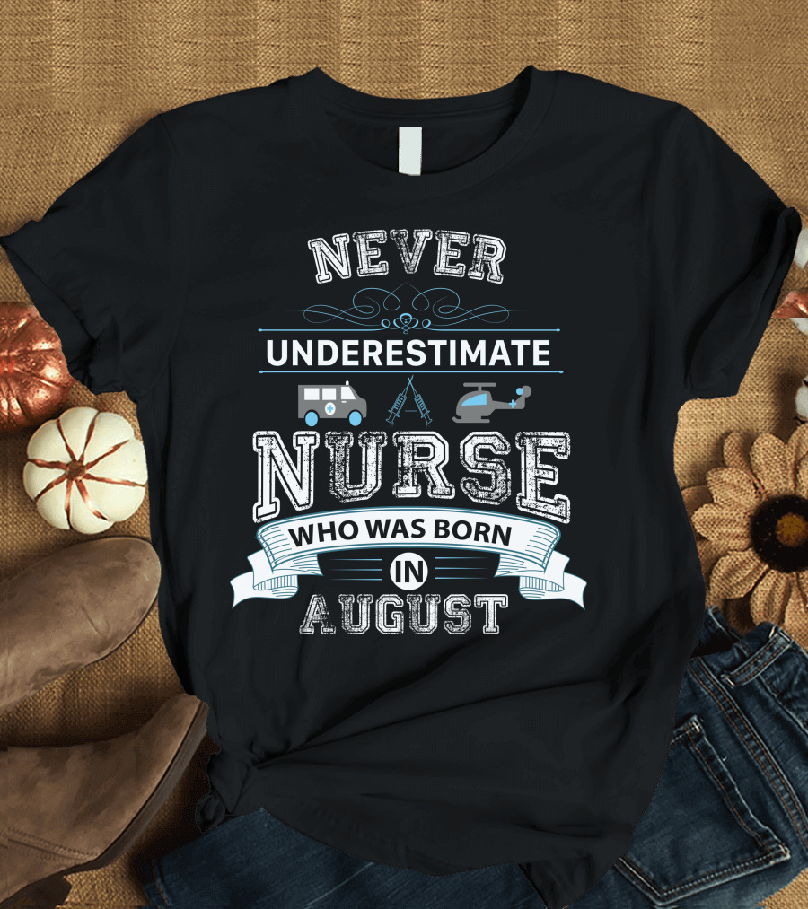 NEVER UNDERESTIMATE A NURSE WHO WAS BORN IN AUGUST AMBULANCE HELICOPTER SYMBOLS T-Shirt
