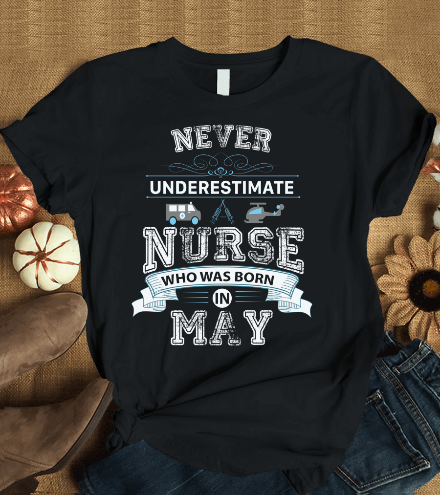 Never Underestimate A Nurse Born In May With Ambulance Helicopter Ladder Decorations T-Shirt