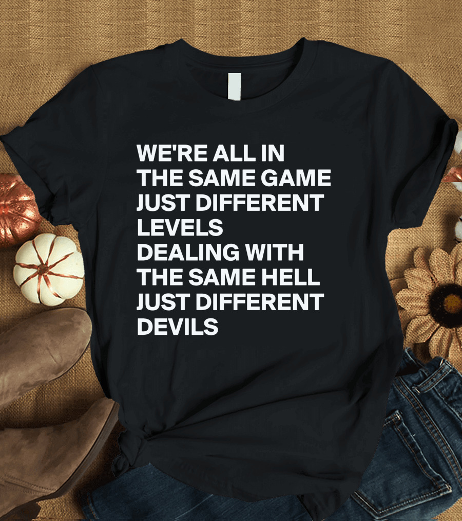 WE'RE ALL IN THE SAME GAME JUST DIFFERENT LEVELS DEALING WITH THE SAME HELL JUST DIFFERENT DEVILS T-Shirt