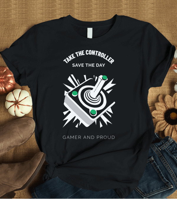 T-Shirt: Take The Controller Save The Day Gamer And Proud T-Shirt Take The Controller Save The Day Gamer And Proud T-Shirt
