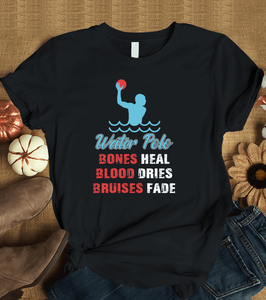 Water Polo Bones Heal Blood Dries Bruises Fade T-Shirt