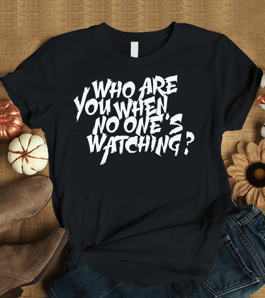 Who Are You When No One's Watching T-Shirt