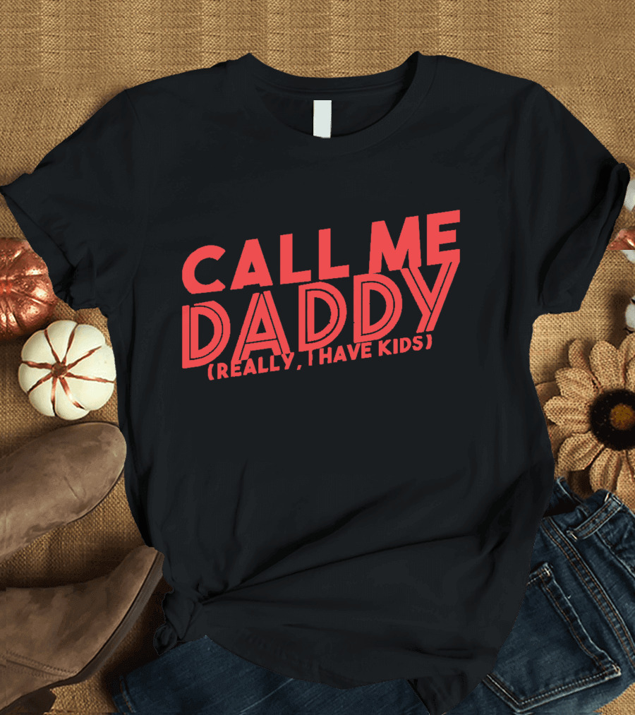CALL ME DADDY (REALLY, I HAVE KIDS) T-Shirt