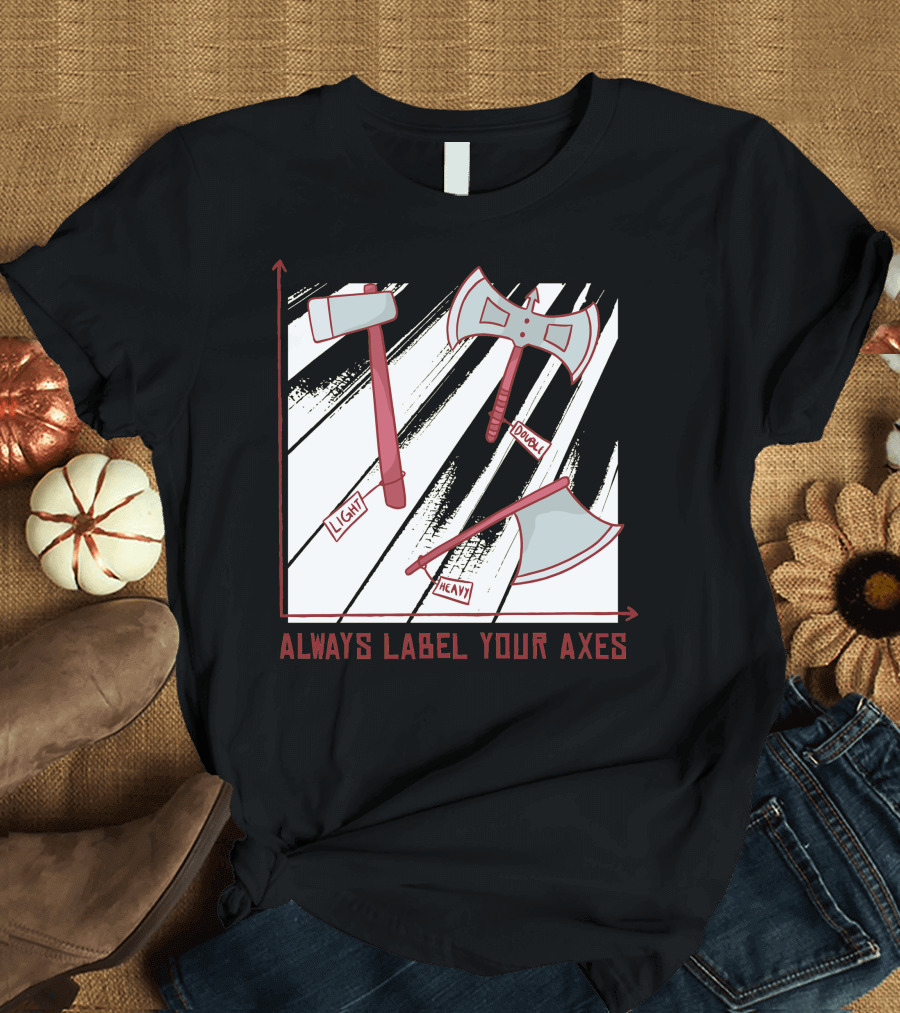 Always Label Your Axes Light Heavy Dual Graph Chart T-Shirt