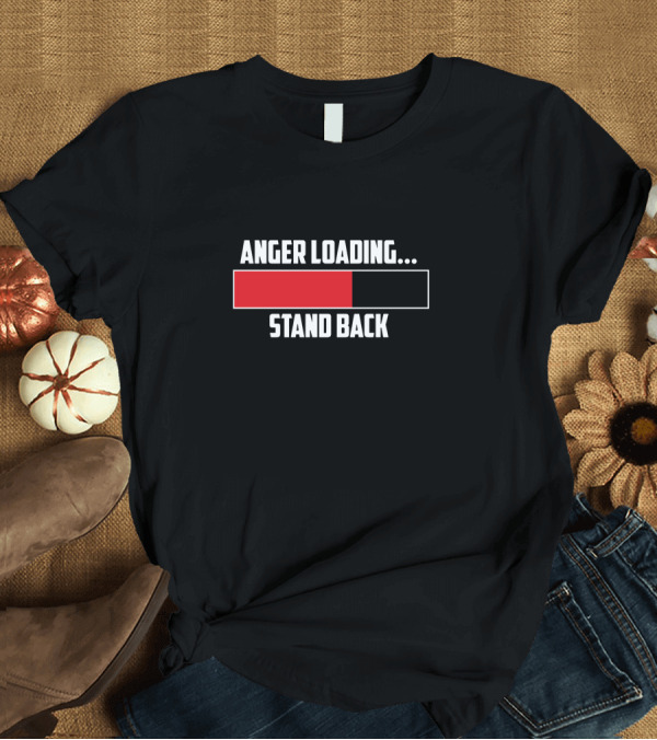 T-Shirt: Anger Loading Stand Back Progress Bar T-Shirt Anger Loading Stand Back Progress Bar T-Shirt