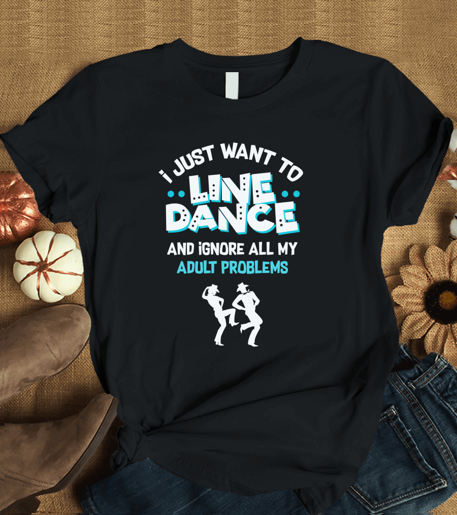 I Just Want to Line Dance and Ignore All My Adult Problems with Dancing T-Shirt